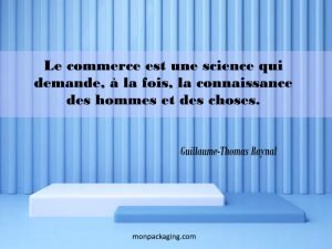 Le commerce est une science qui demande, à la fois, la connaissance des hommes et des choses.